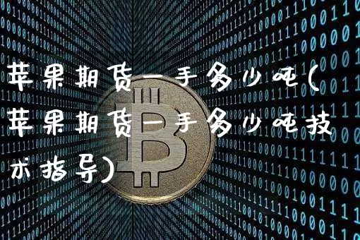 苹果期货一手多少吨(苹果期货一手多少吨技术指导)_https://www.erdeww.com_期货知识_第1张
