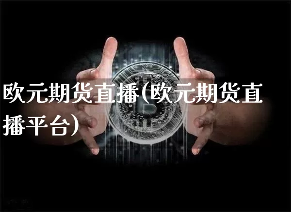 欧元期货直播(欧元期货直播平台)_https://www.erdeww.com_期货知识_第1张