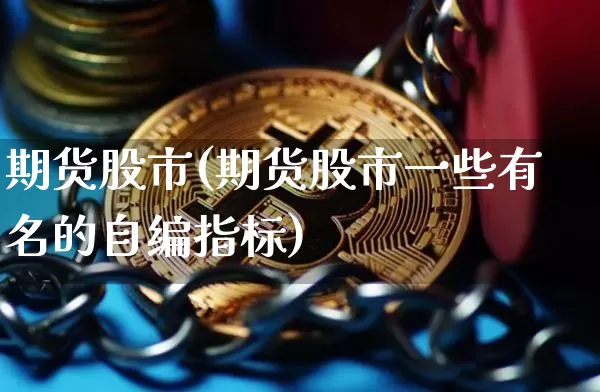 期货股市(期货股市一些有名的自编指标)_https://www.erdeww.com_期货知识_第1张