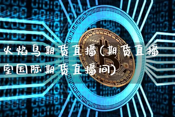 火焰鸟期货直播(期货直播室国际期货直播间)_https://www.erdeww.com_期货_第1张