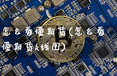怎么看懂期货(怎么看懂期货k线图)_https://www.erdeww.com_期货知识_第1张