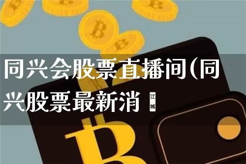 同兴会股票直播间(同兴股票最新消恿_https://www.erdeww.com_期货走势_第1张