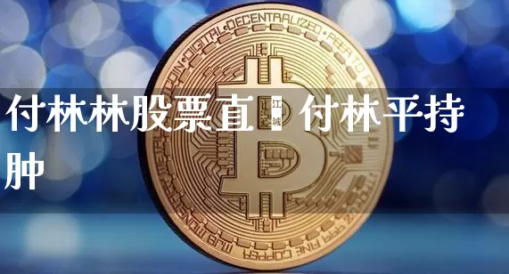 付林林股票直撿付林平持肿_https://www.erdeww.com_期货_第1张