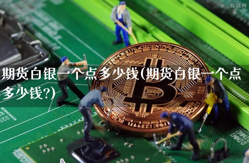 期货白银一个点多少钱(期货白银一个点多少钱?)_https://www.erdeww.com_期货行情_第1张