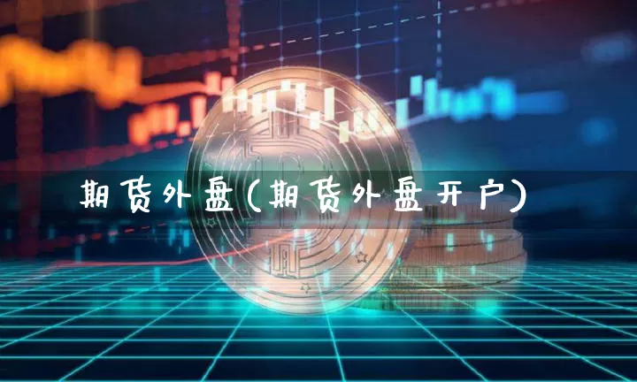期货外盘(期货外盘开户)_https://www.erdeww.com_期货_第1张