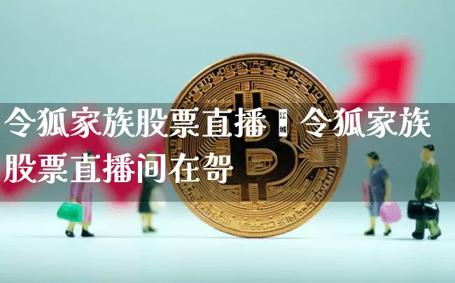 令狐家族股票直播闿令狐家族股票直播间在哿_https://www.erdeww.com_期货行情_第1张