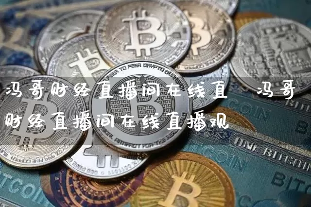 冯哥财经直播间在线直撿冯哥财经直播间在线直播观眿_https://www.erdeww.com_期货行情_第1张