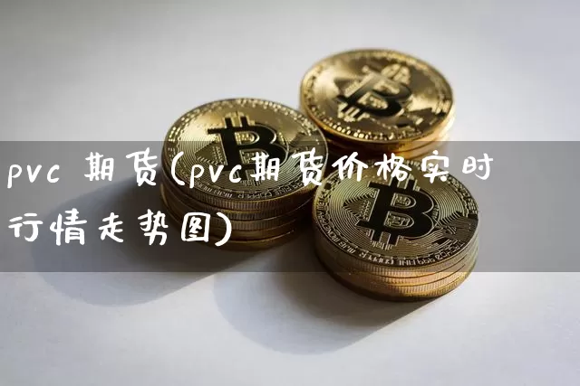 pvc 期货(pvc期货价格实时行情走势图)_https://www.erdeww.com_期货知识_第1张