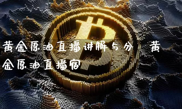 黄金原油直播讲解与分枿黄金原油直播宿_https://www.erdeww.com_期货_第1张