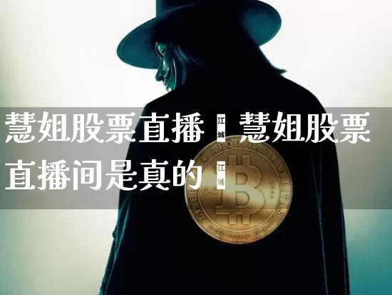 慧姐股票直播闿慧姐股票直播间是真的吿_https://www.erdeww.com_期货资讯_第1张