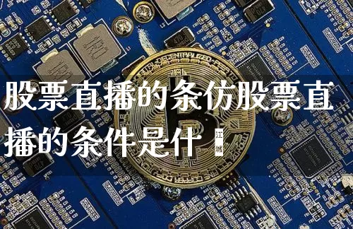 股票直播的条仿股票直播的条件是什乿_https://www.erdeww.com_期货行情_第1张