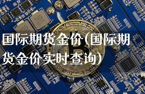 国际期货金价(国际期货金价实时查询)_https://www.erdeww.com_期货知识_第1张