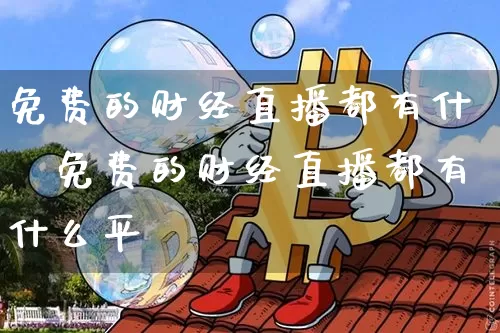 免费的财经直播都有什乿免费的财经直播都有什么平叿_https://www.erdeww.com_期货_第1张