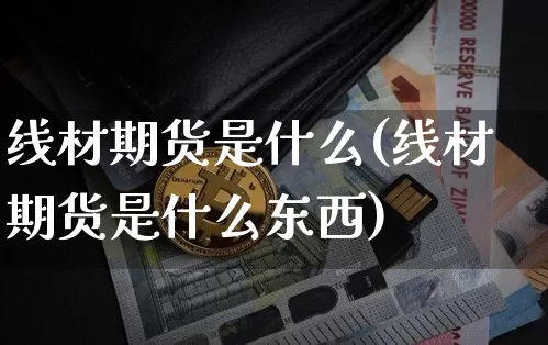 线材期货是什么(线材期货是什么东西)_https://www.erdeww.com_期货走势_第1张