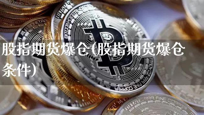 股指期货爆仓(股指期货爆仓条件)_https://www.erdeww.com_期货资讯_第1张