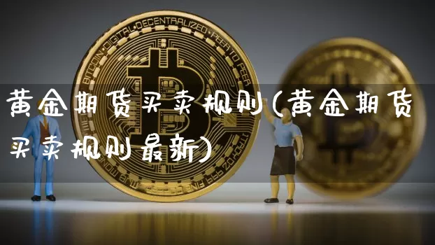 黄金期货买卖规则(黄金期货买卖规则最新)_https://www.erdeww.com_期货行情_第1张