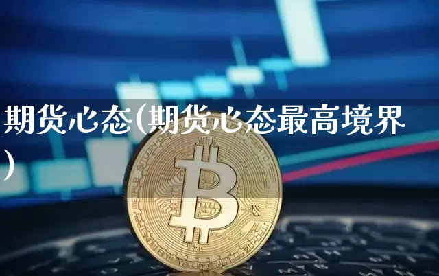 期货心态(期货心态最高境界)_https://www.erdeww.com_期货资讯_第1张