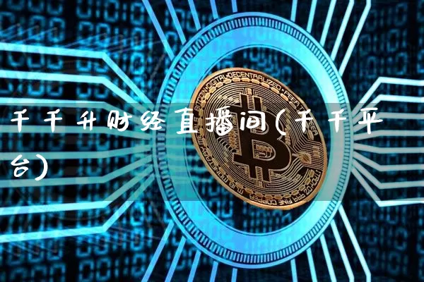 千千升财经直播间(千千平台)_https://www.erdeww.com_期货行情_第1张