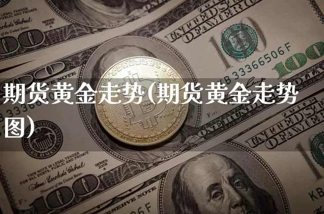 期货黄金走势(期货黄金走势图)_https://www.erdeww.com_期货知识_第1张
