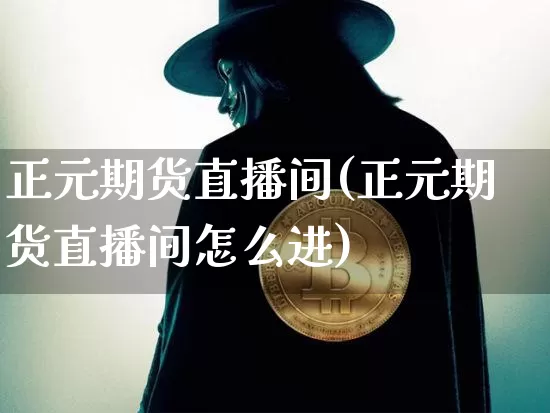 正元期货直播间(正元期货直播间怎么进)_https://www.erdeww.com_期货资讯_第1张