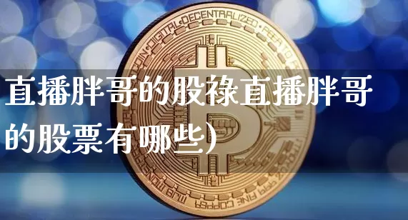 直播胖哥的股祿直播胖哥的股票有哪些)_https://www.erdeww.com_期货行情_第1张