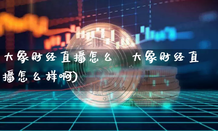 大象财经直播怎么栿大象财经直播怎么样啊)_https://www.erdeww.com_期货知识_第1张