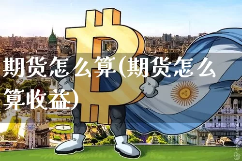 期货怎么算(期货怎么算收益)_https://www.erdeww.com_期货_第1张