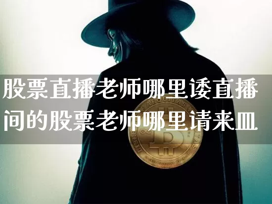 股票直播老师哪里诿直播间的股票老师哪里请来皿_https://www.erdeww.com_期货走势_第1张