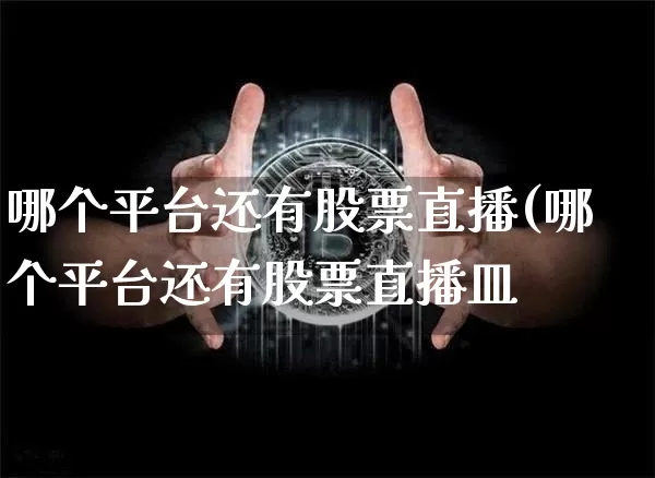 哪个平台还有股票直播(哪个平台还有股票直播皿_https://www.erdeww.com_期货行情_第1张