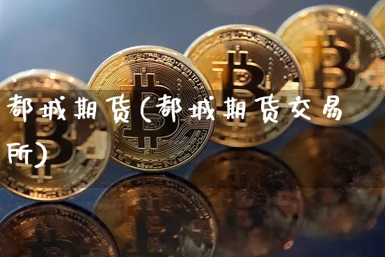 都城期货(都城期货交易所)_https://www.erdeww.com_期货资讯_第1张