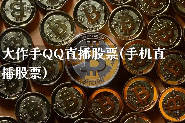 大作手QQ直播股票(手机直播股票)_https://www.erdeww.com_期货行情_第1张