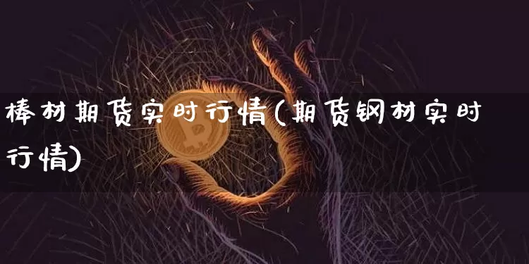 棒材期货实时行情(期货钢材实时行情)_https://www.erdeww.com_期货知识_第1张