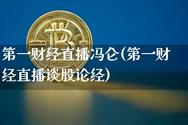 第一财经直播冯仑(第一财经直播谈股论经)_https://www.erdeww.com_期货_第1张