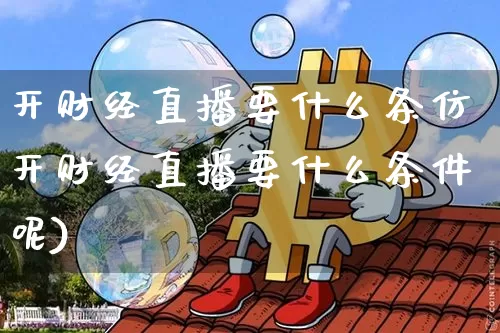 开财经直播要什么条仿开财经直播要什么条件呢)_https://www.erdeww.com_期货走势_第1张