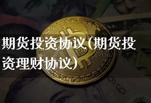 期货投资协议(期货投资理财协议)_https://www.erdeww.com_期货资讯_第1张