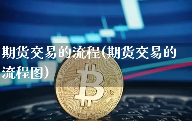 期货交易的流程(期货交易的流程图)_https://www.erdeww.com_期货资讯_第1张