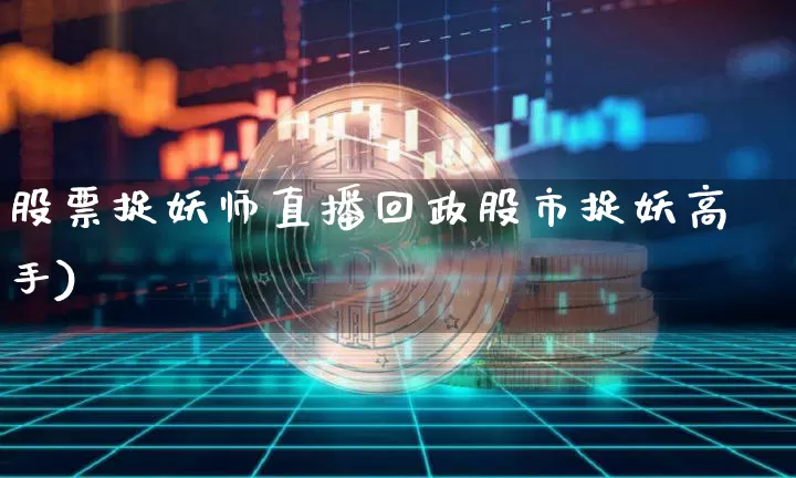股票捉妖师直播回政股市捉妖高手)_https://www.erdeww.com_期货资讯_第1张