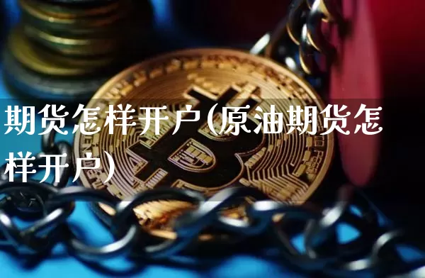 期货怎样开户(原油期货怎样开户)_https://www.erdeww.com_期货资讯_第1张
