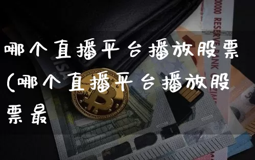 哪个直播平台播放股票(哪个直播平台播放股票最奿_https://www.erdeww.com_期货走势_第1张
