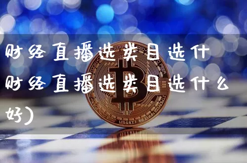 财经直播选类目选什乿财经直播选类目选什么好)_https://www.erdeww.com_期货走势_第1张