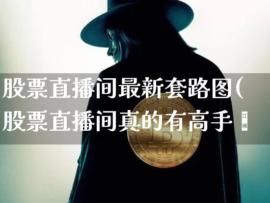 股票直播间最新套路图(股票直播间真的有高手吿_https://www.erdeww.com_期货走势_第1张