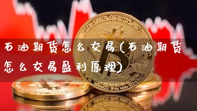 石油期货怎么交易(石油期货怎么交易盈利原理)_https://www.erdeww.com_期货资讯_第1张