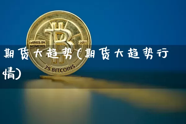 期货大趋势(期货大趋势行情)_https://www.erdeww.com_期货知识_第1张