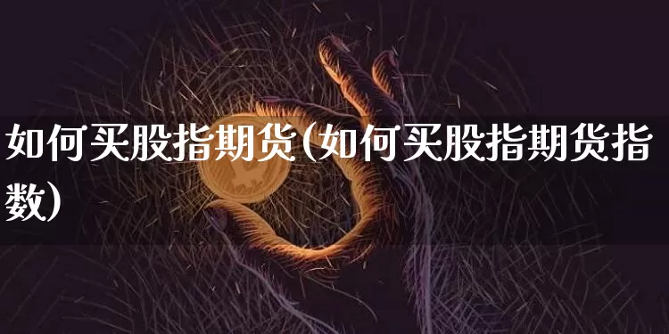 如何买股指期货(如何买股指期货指数)_https://www.erdeww.com_期货知识_第1张