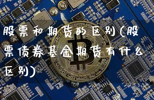股票和期货的区别(股票债券基金期货有什么区别)_https://www.erdeww.com_期货走势_第1张