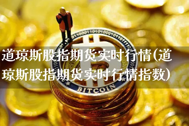 道琼斯股指期货实时行情(道琼斯股指期货实时行情指数)_https://www.erdeww.com_期货行情_第1张