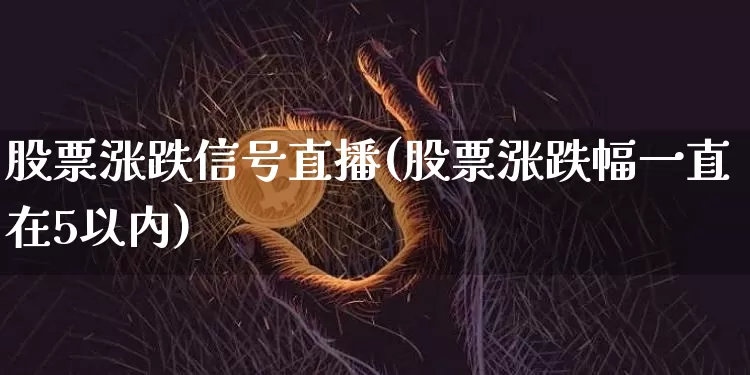 股票涨跌信号直播(股票涨跌幅一直在5以内)_https://www.erdeww.com_期货行情_第1张