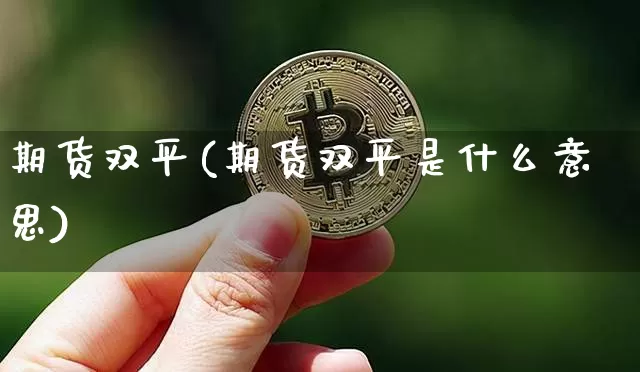 期货双平(期货双平是什么意思)_https://www.erdeww.com_期货知识_第1张
