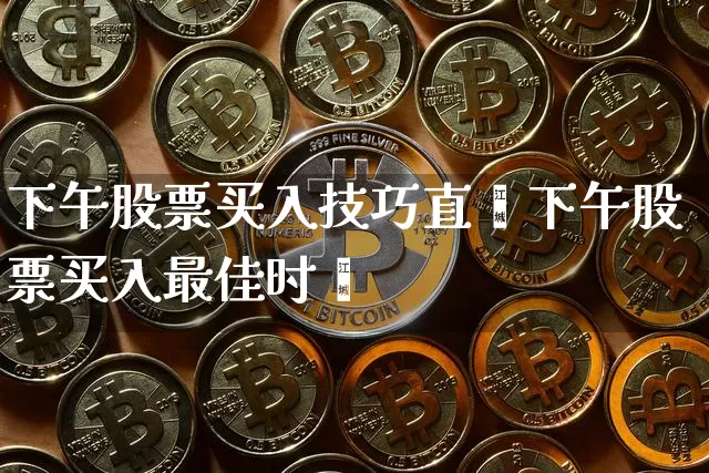下午股票买入技巧直撿下午股票买入最佳时闿_https://www.erdeww.com_期货行情_第1张