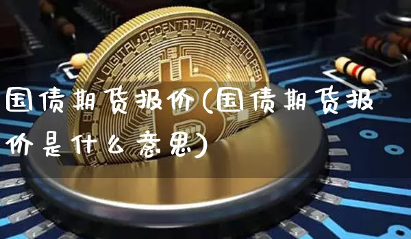 国债期货报价(国债期货报价是什么意思)_https://www.erdeww.com_期货_第1张